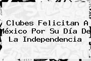 Clubes Felicitan A <b>México</b> Por Su <b>Día De La Independencia</b>