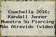 <b>Coachella</b> 2016: <b>Kendall Jenner</b> Muestra Su Piercing Más Atrevido (video)