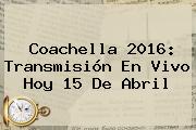 <b>Coachella 2016</b>: Transmisión En Vivo Hoy 15 De Abril