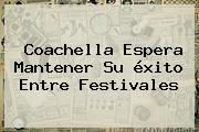 <b>Coachella</b> Espera Mantener Su éxito Entre Festivales