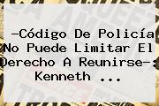 ?<b>Código De Policía</b> No Puede Limitar El Derecho A Reunirse?: Kenneth ...