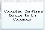 <b>Coldplay</b> Confirma Concierto En Colombia