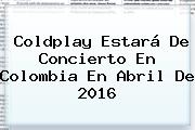 <b>Coldplay</b> Estará De Concierto En Colombia En Abril De 2016