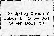 <b>Coldplay</b> Queda A Deber En Show Del Super Bowl 50