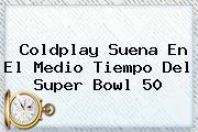 <b>Coldplay</b> Suena En El Medio Tiempo Del Super Bowl 50