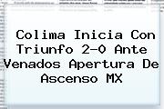 Colima Inicia Con Triunfo 2-0 Ante Venados Apertura De <b>Ascenso MX</b>