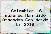 Colombia: 16 <b>mujeres</b> Han Sido Atacadas Con ácido En 2016