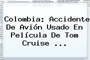 Colombia: Accidente De Avión Usado En Película De <b>Tom Cruise</b> <b>...</b>