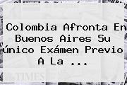 <b>Colombia</b> Afronta En Buenos Aires Su único Exámen Previo A La <b>...</b>