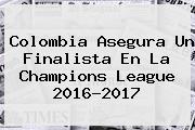 Colombia Asegura Un Finalista En La <b>Champions</b> League 2016-<b>2017</b>