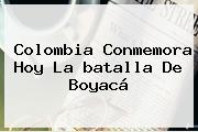 Colombia Conmemora Hoy La <b>batalla De Boyacá</b>