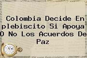 <b>Colombia</b> Decide En <b>plebiscito</b> Si Apoya O No Los Acuerdos De Paz