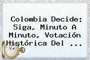 Colombia Decide: Siga, Minuto A Minuto, Votación Histórica Del ...