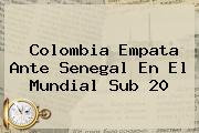 Colombia Empata Ante Senegal En El <b>Mundial Sub 20</b>