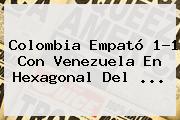 <b>Colombia</b> Empató 1-1 Con <b>Venezuela</b> En Hexagonal Del ...