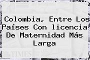 Colombia, Entre Los Países Con <b>licencia De Maternidad</b> Más Larga