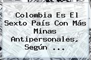 Colombia Es El Sexto País Con Más Minas Antipersonales, Según ...