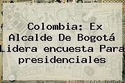 Ver colombia ex alcalde de bogota lidera encuesta para presidenciales Colombia: Ex Alcalde De Bogotá Lidera <b>encuesta</b> Para <b>presidenciales</b>