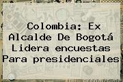 Colombia: Ex Alcalde De Bogotá Lidera <b>encuestas</b> Para <b>presidenciales</b>