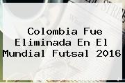 <b>Colombia</b> Fue Eliminada En El Mundial <b>Futsal 2016</b>