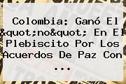 <b>Colombia</b>: Ganó El "no" En El Plebiscito Por Los Acuerdos De Paz Con ...