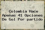 <b>Colombia</b> Hace Apenas 41 Opciones De Gol Por <b>partido</b>