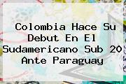 <b>Colombia</b> Hace Su Debut En El Sudamericano <b>Sub 20</b> Ante <b>Paraguay</b>