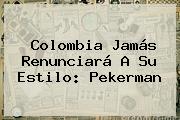 Colombia Jamás Renunciará A Su Estilo: <b>Pekerman</b>