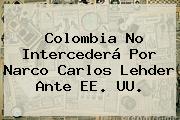 Colombia No Intercederá Por Narco <b>Carlos Lehder</b> Ante EE. UU.