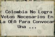 Colombia No Logra Votos Necesarios En La <b>OEA</b> Para Convocar Una <b>...</b>