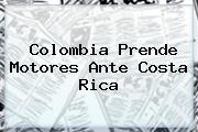 <b>Colombia</b> Prende Motores Ante <b>Costa Rica</b>