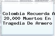 Colombia Recuerda A 20.000 Muertos En Tragedia De <b>Armero</b>