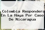 <b>Colombia</b> Respondera En La Haya Por Caso De Nicaragua