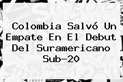 <b>Colombia</b> Salvó Un Empate En El Debut Del Suramericano <b>Sub</b>-<b>20</b>