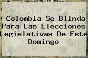 Ver colombia se blinda para las elecciones legislativas de este domingo <b>Colombia Se Blinda Para Las Elecciones Legislativas De Este Domingo</b>