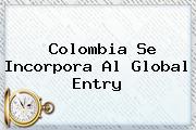 Colombia Se Incorpora Al <b>Global Entry</b>