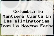 Colombia Se Mantiene Cuarta En Las <b>eliminatorias</b> Tras La Novena Fecha