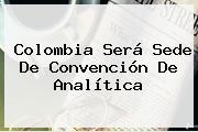 Colombia Será Sede De Convención De Analítica