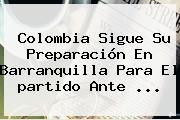 <b>Colombia</b> Sigue Su Preparación En Barranquilla Para El <b>partido</b> Ante ...