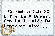 <b>Colombia</b> Sub 20 Enfrenta A <b>Brasil</b> Con La Ilusión De Mantener Vivo ...