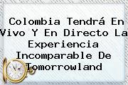Colombia Tendrá En Vivo Y En Directo La Experiencia Incomparable De <b>Tomorrowland</b>