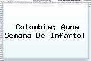 <b>Colombia</b>: ¡una Semana De Infarto!