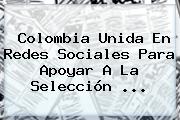 <b>Colombia</b> Unida En Redes Sociales Para Apoyar A La <b>Selección</b> <b>...</b>