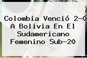 Colombia Venció 2-0 A Bolivia En El Sudamericano Femenino Sub-20