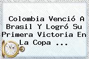 <b>Colombia</b> Venció A <b>Brasil</b> Y Logró Su Primera Victoria En La Copa <b>...</b>