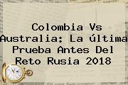 <b>Colombia Vs Australia</b>: La última Prueba Antes Del Reto Rusia 2018
