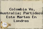<b>Colombia Vs</b>. <b>Australia</b>: Partidazo Este Martes En Londres
