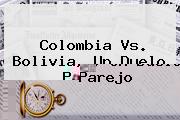 Ver colombia vs bolivia un duelo parejo <b>Colombia Vs. Bolivia</b>, Un Duelo Parejo