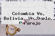 <b>Colombia Vs. Bolivia</b>, Un Duelo Parejo