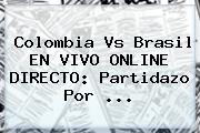 <b>Colombia Vs Brasil</b> EN VIVO ONLINE DIRECTO: Partidazo Por ...